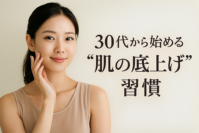 30代から始める“肌の底上げ”習慣｜ゆらぎに負けない大人のスキンケア術