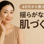 40代から整える“揺らがない肌づくり”｜ゆるぎ肌を底から支えるエイジングケア習慣