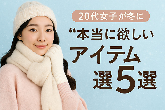 20代女子が冬に“本当に欲しい”アイテム5選｜可愛さもあったかさも叶う最強コレクション