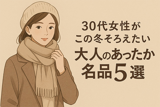 30代女性がこの冬そろえたい“大人のあったか名品”5選｜上品さと実用性を両立するおすすめアイテム